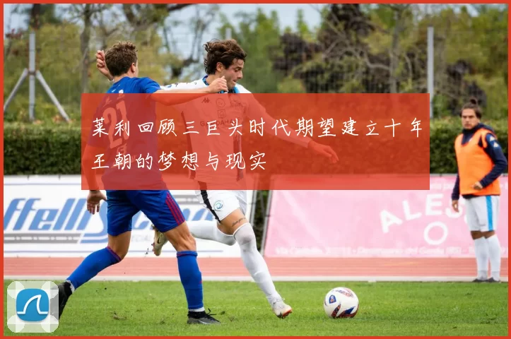 莱利回顾三巨头时代期望建立十年王朝的梦想与现实