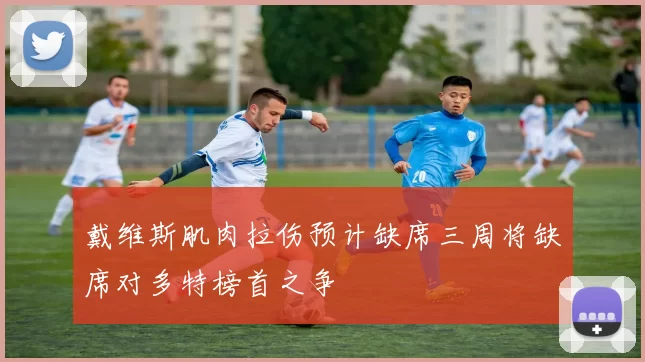戴维斯肌肉拉伤预计缺席三周将缺席对多特榜首之争