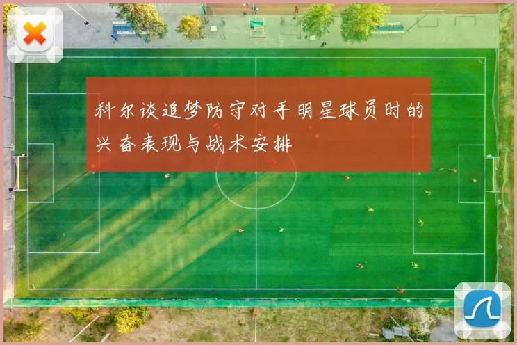 科尔谈追梦防守对手明星球员时的兴奋表现与战术安排