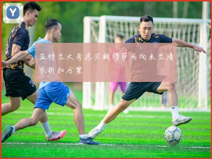 亚特兰大考虑买断穆萨或向米兰请求折扣方案