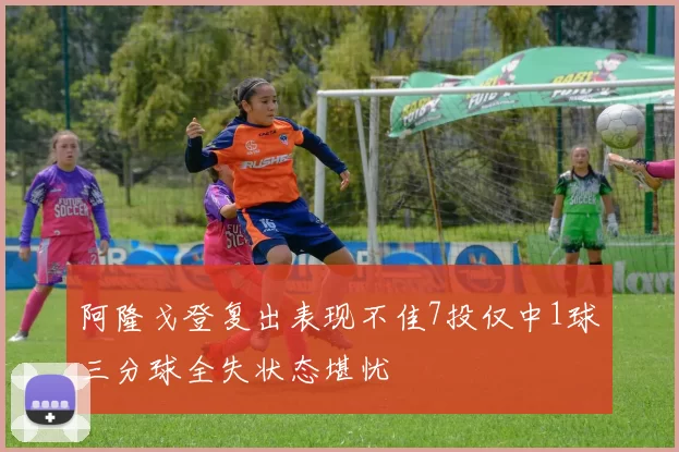 阿隆戈登复出表现不佳7投仅中1球三分球全失状态堪忧