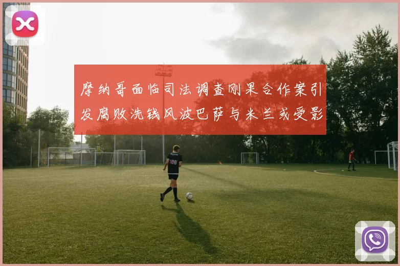 摩纳哥面临司法调查刚果合作案引发腐败洗钱风波巴萨与米兰或受影响