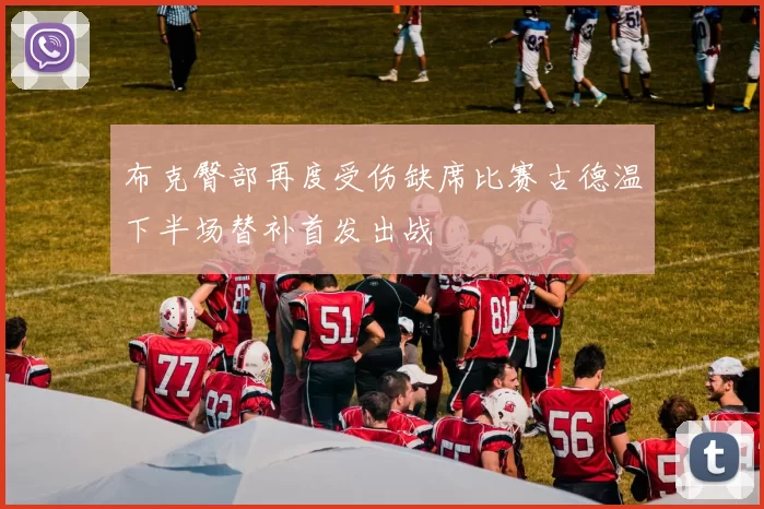 布克臀部再度受伤缺席比赛古德温下半场替补首发出战