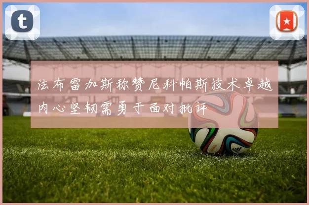 法布雷加斯称赞尼科帕斯技术卓越内心坚韧需勇于面对批评