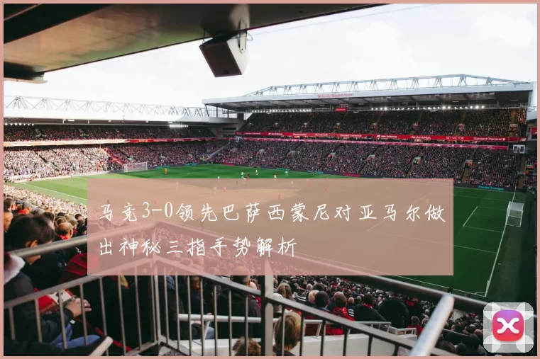 马竞3-0领先巴萨西蒙尼对亚马尔做出神秘三指手势解析