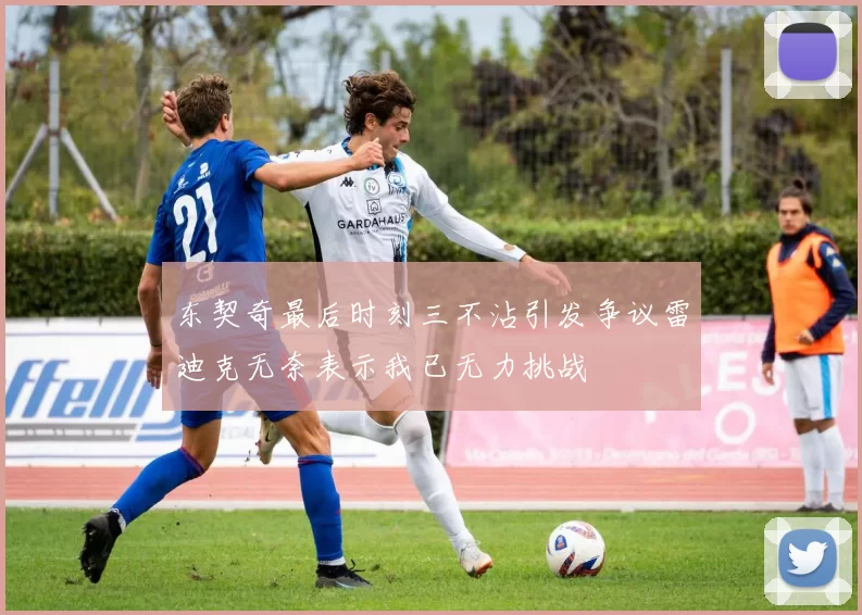东契奇最后时刻三不沾引发争议雷迪克无奈表示我已无力挑战