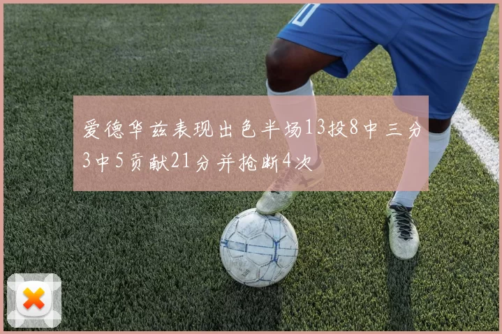 爱德华兹表现出色半场13投8中三分3中5贡献21分并抢断4次
