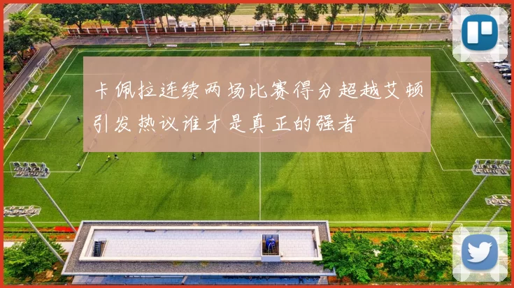 卡佩拉连续两场比赛得分超越艾顿引发热议谁才是真正的强者