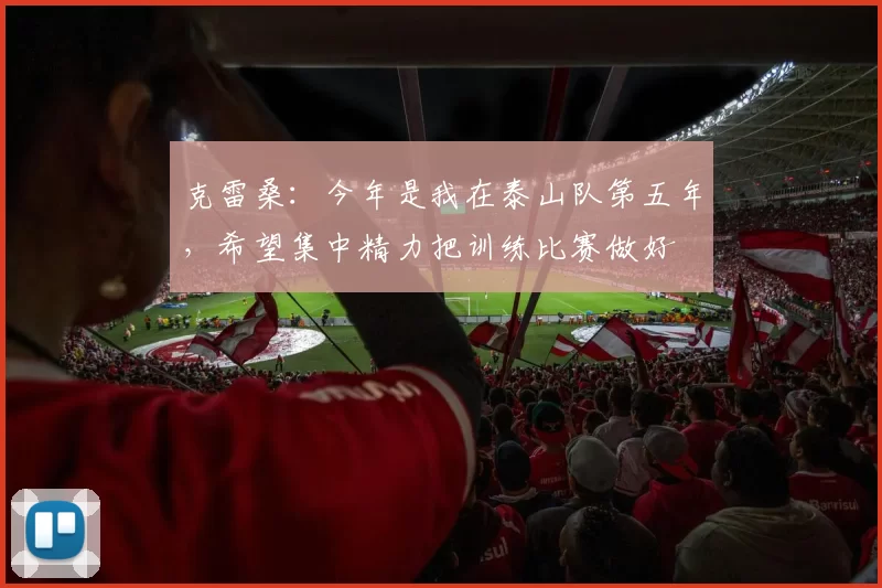 克雷桑：今年是我在泰山队第五年，希望集中精力把训练比赛做好